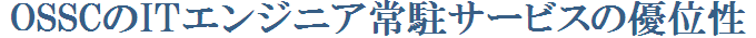 OSSCのITエンジニア常駐サービスの優位性
